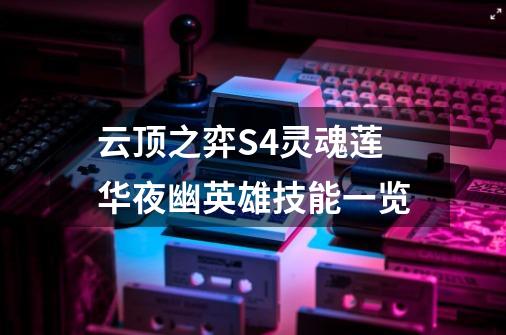 云顶之弈S4灵魂莲华夜幽英雄技能一览-第1张-游戏信息-龙启网