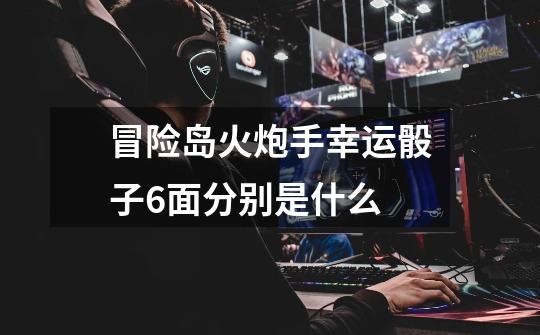 冒险岛火炮手幸运骰子6面分别是什么-第1张-游戏信息-龙启网