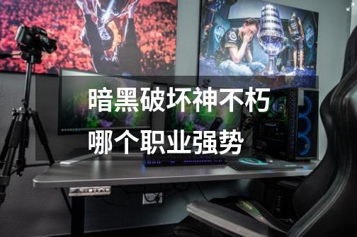暗黑破坏神不朽哪个职业强势-第1张-游戏信息-龙启网