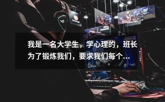 我是一名大学生,学心理的,班长为了锻炼我们,要求我们每个人都要做一次团体辅导,自己想活动组织,大家-第1张-游戏信息-龙启网