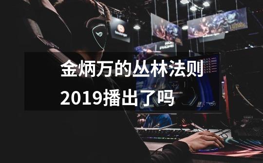 金炳万的丛林法则2019播出了吗-第1张-游戏信息-龙启网
