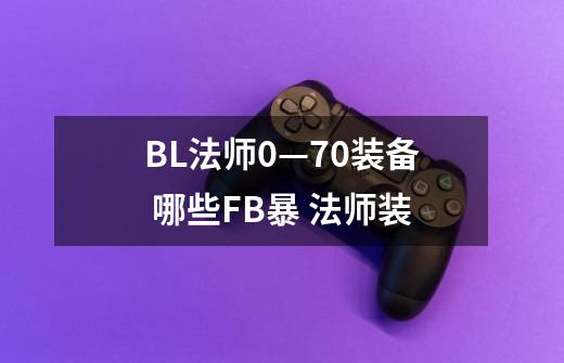 BL法师0—70装备 哪些FB暴 法师装-第1张-游戏信息-龙启网