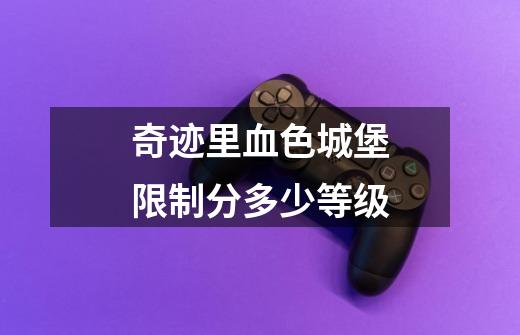 奇迹里血色城堡限制分多少等级-第1张-游戏信息-龙启网