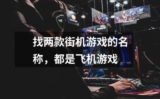 找两款街机游戏的名称，都是飞机游戏-第1张-游戏信息-龙启网