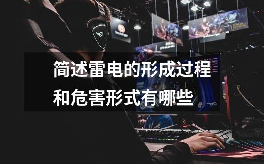 简述雷电的形成过程和危害形式有哪些-第1张-游戏信息-龙启网