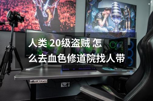 人类 20级盗贼 怎么去血色修道院找人带-第1张-游戏信息-龙启网