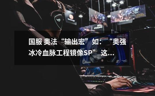 国服 奥法“输出宏”如:“奥强+冰冷血脉+工程+镜像+SP” 这个宏怎么做-第1张-游戏信息-龙启网