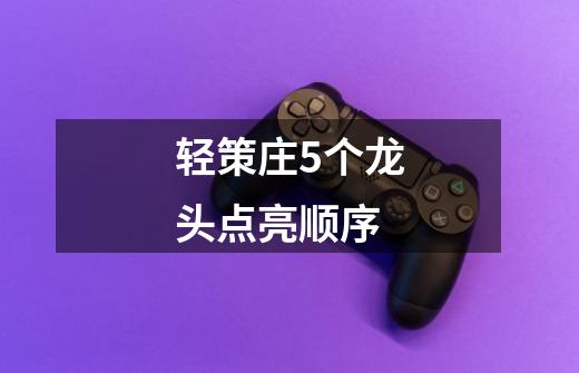 轻策庄5个龙头点亮顺序-第1张-游戏信息-龙启网