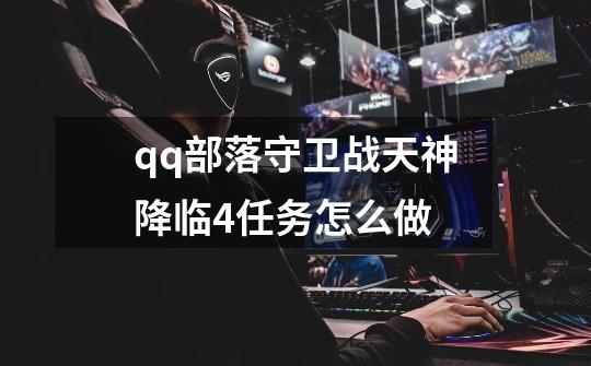 qq部落守卫战天神降临4任务怎么做-第1张-游戏信息-龙启网
