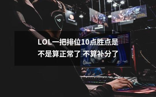 LOL一把排位+10点胜点是不是算正常了 不算补分了-第1张-游戏信息-龙启网