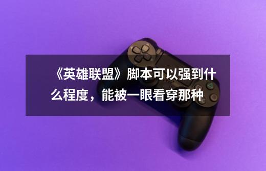 《英雄联盟》脚本可以强到什么程度,能被一眼看穿那种-第1张-游戏信息-龙启网