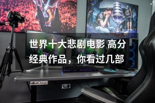 世界十大悲剧电影 高分经典作品,你看过几部-第1张-游戏信息-龙启网