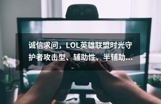 诚信求问,LOL英雄联盟时光守护者攻击型、辅助性、半辅助半攻击型所对应的出装和加点。-第1张-游戏信息-龙启网