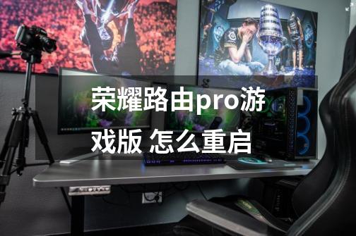 荣耀路由pro游戏版 怎么重启-第1张-游戏信息-龙启网