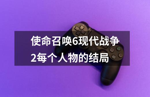 使命召唤6现代战争2每个人物的结局-第1张-游戏信息-龙启网