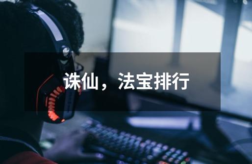 诛仙，法宝排行-第1张-游戏信息-龙启网