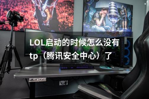 LOL启动的时候怎么没有tp（腾讯安全中心）了-第1张-游戏信息-龙启网