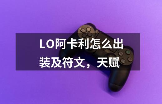 LO阿卡利怎么出装及符文，天赋-第1张-游戏信息-龙启网