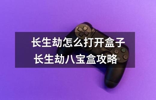 长生劫怎么打开盒子 长生劫八宝盒攻略-第1张-游戏信息-龙启网