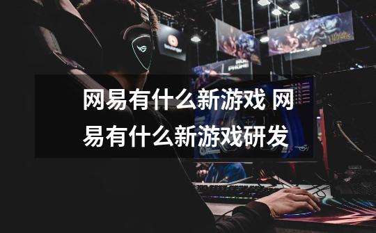 网易有什么新游戏 网易有什么新游戏研发-第1张-游戏信息-龙启网