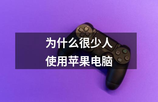 为什么很少人使用苹果电脑-第1张-游戏信息-龙启网