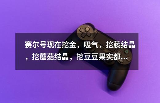 赛尔号现在挖金,吸气,挖藤结晶,挖蘑菇结晶,挖豆豆果实都在哪啊-第1张-游戏信息-龙启网