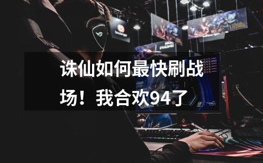 诛仙如何最快刷战场！我合欢94了-第1张-游戏信息-龙启网