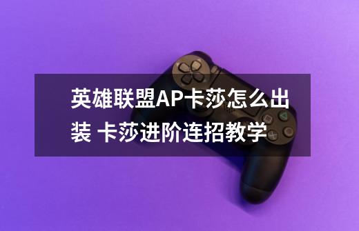 英雄联盟AP卡莎怎么出装 卡莎进阶连招教学-第1张-游戏信息-龙启网