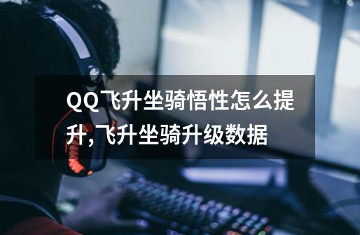 QQ飞升坐骑悟性怎么提升,飞升坐骑升级数据-第1张-游戏信息-龙启网