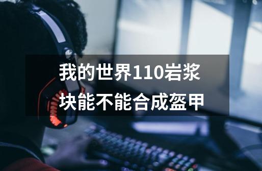 我的世界1.10岩浆块能不能合成盔甲-第1张-游戏信息-龙启网