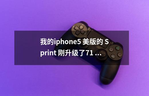 我的iphone5 美版的 Sprint 刚升级了7.1 就出现无服务，除了可以 WIFI 上网 现在就成了一个游戏机了。-第1张-游戏信息-龙启网
