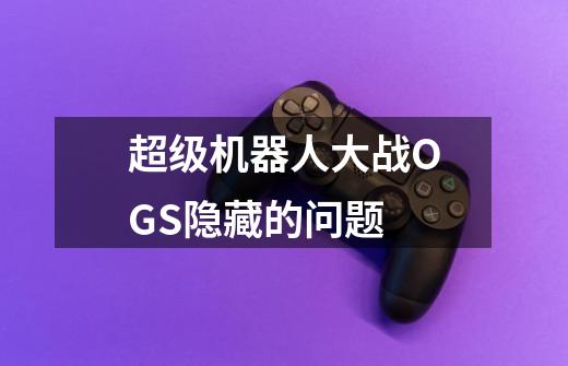 超级机器人大战OGS隐藏的问题-第1张-游戏信息-龙启网