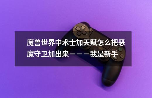 魔兽世界中术士加天赋怎么把恶魔守卫加出来－－－我是新手-第1张-游戏信息-龙启网