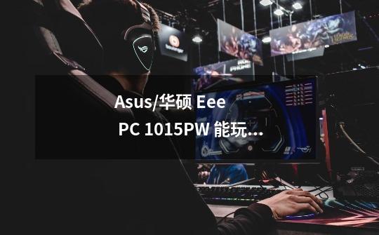 Asus/华硕 Eee PC 1015PW 能玩魔兽世界吗-第1张-游戏信息-龙启网