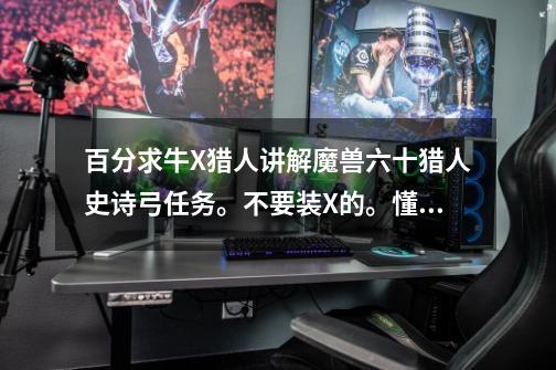 百分求牛X猎人讲解魔兽六十猎人史诗弓任务。不要装X的。懂的进。-第1张-游戏信息-龙启网