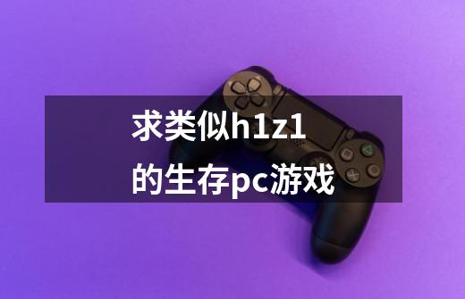 求类似h1z1的生存pc游戏-第1张-游戏信息-龙启网