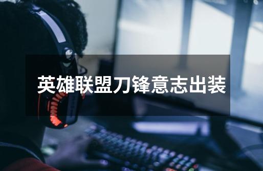 英雄联盟刀锋意志出装-第1张-游戏信息-龙启网