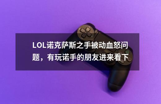 LOL诺克萨斯之手被动血怒问题,有玩诺手的朋友进来看下-第1张-游戏信息-龙启网