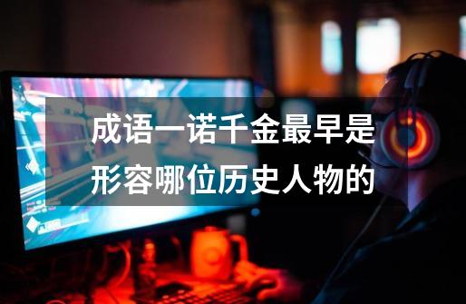 成语一诺千金最早是形容哪位历史人物的-第1张-游戏信息-龙启网