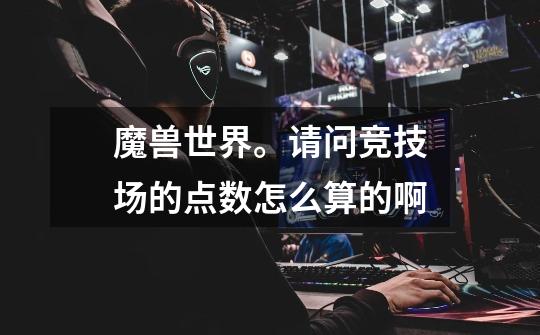 魔兽世界。请问竞技场的点数怎么算的啊-第1张-游戏信息-龙启网