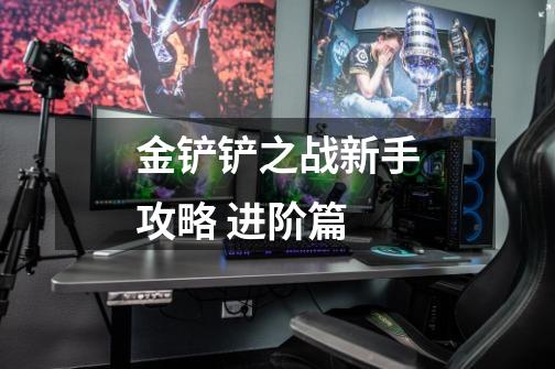 金铲铲之战新手攻略 进阶篇-第1张-游戏信息-龙启网