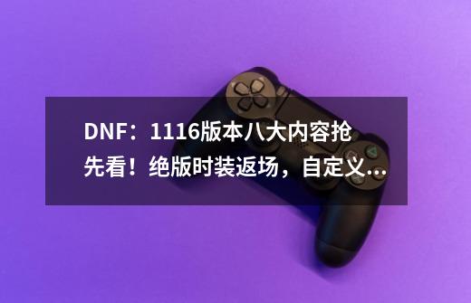 DNF:11.16版本八大内容抢先看!绝版时装返场,自定义之路要来了-第1张-游戏信息-龙启网