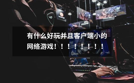 有什么好玩并且客户端小的网络游戏！！！！！！！！-第1张-游戏信息-龙启网
