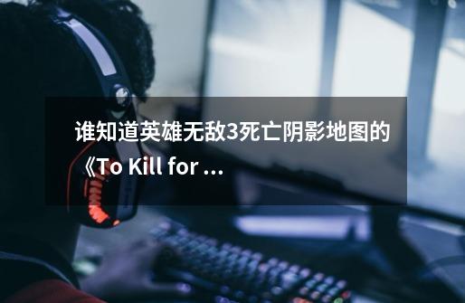 谁知道英雄无敌3死亡阴影地图的《To Kill for Power333》清醒挂件再哪找,找不到路了-第1张-游戏信息-龙启网