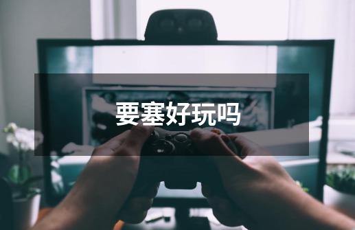 要塞好玩吗-第1张-游戏信息-龙启网