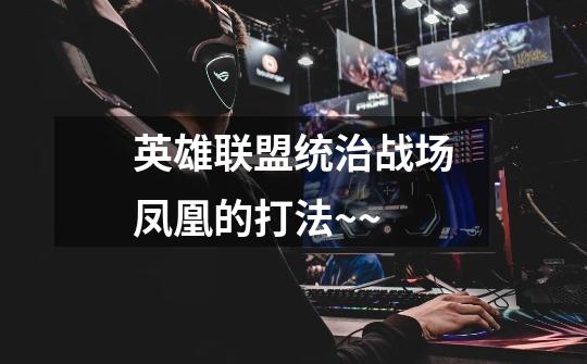 英雄联盟统治战场凤凰的打法~~-第1张-游戏信息-龙启网