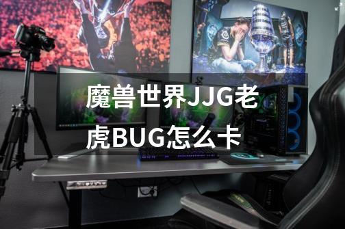 魔兽世界JJG老虎BUG怎么卡-第1张-游戏信息-龙启网