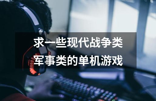 求一些现代战争类军事类的单机游戏-第1张-游戏信息-龙启网
