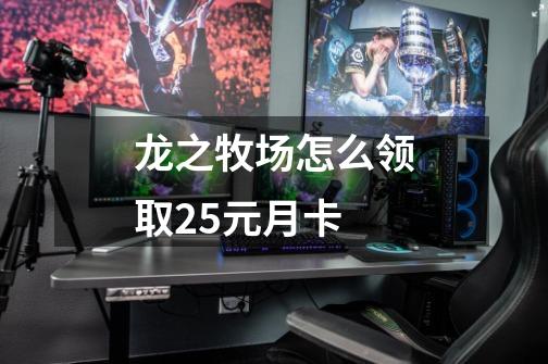 龙之牧场怎么领取25元月卡-第1张-游戏信息-龙启网