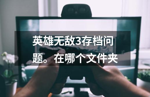 英雄无敌3存档问题。在哪个文件夹-第1张-游戏信息-龙启网
